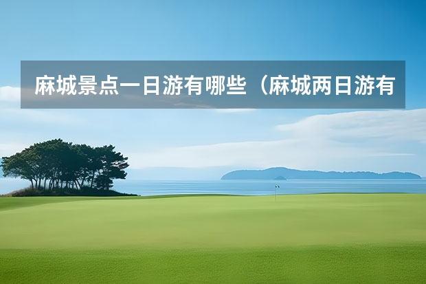 麻城景点一日游有哪些（麻城两日游有哪些景点）