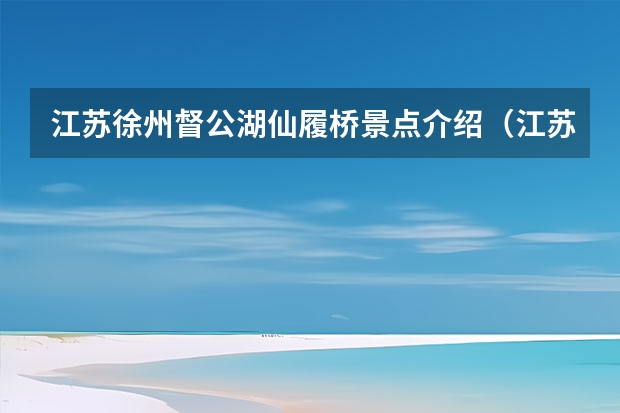 江苏徐州督公湖仙履桥景点介绍（江苏徐州潘安湖南悦湿地景点介绍）