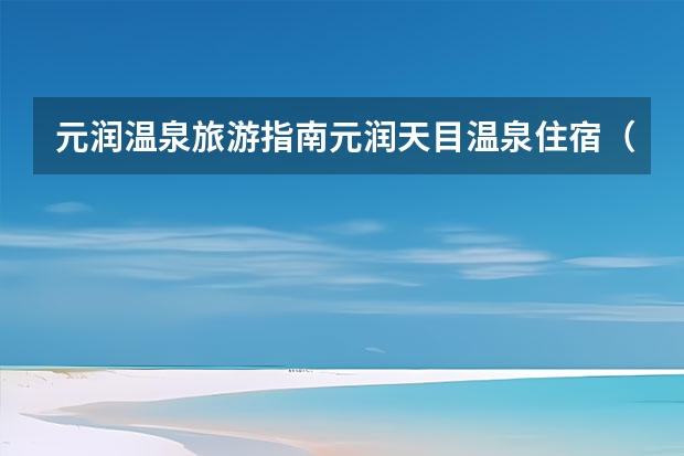 元润温泉旅游指南元润天目温泉住宿（四川甘孜香朗雄嘎绒寺景点介绍）