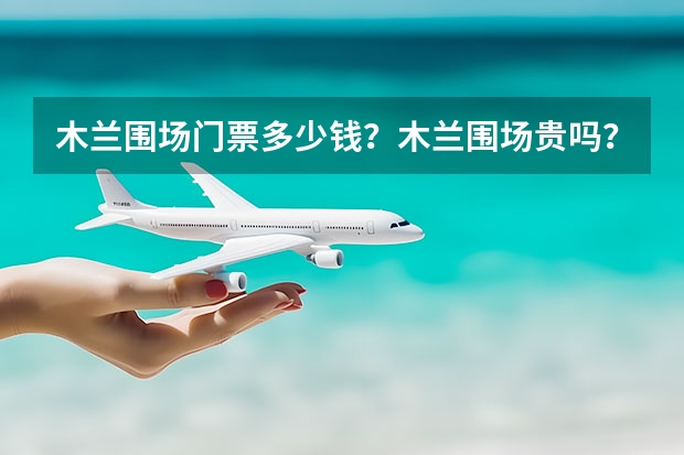 木兰围场门票多少钱？木兰围场贵吗？