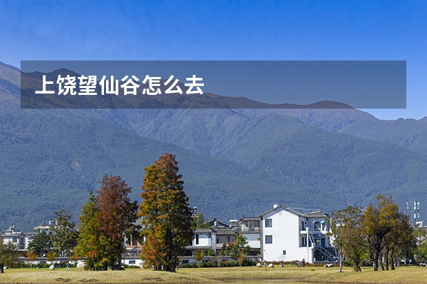 上饶望仙谷怎么去