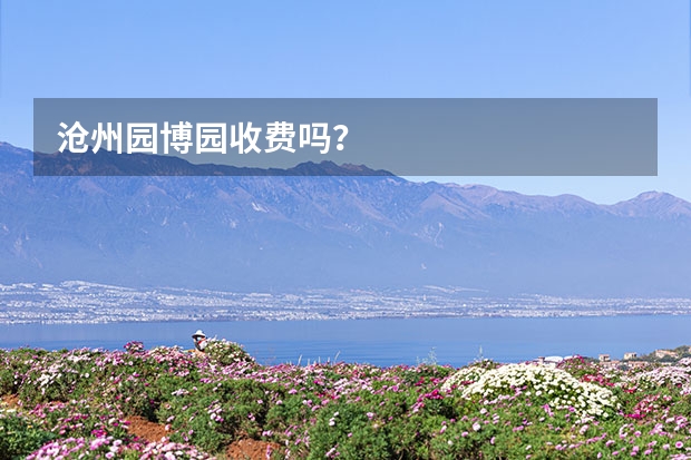 沧州园博园收费吗？