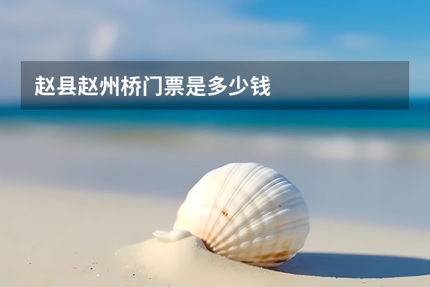 赵县赵州桥门票是多少钱