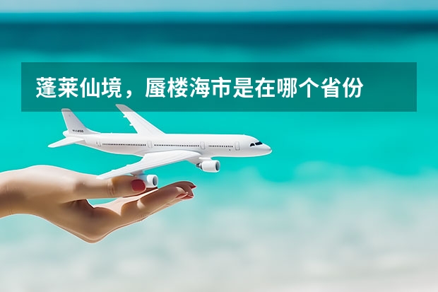 蓬莱仙境，蜃楼海市是在哪个省份