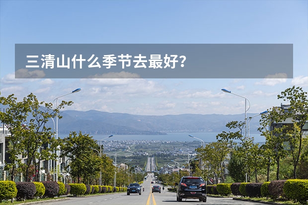 三清山什么季节去最好？