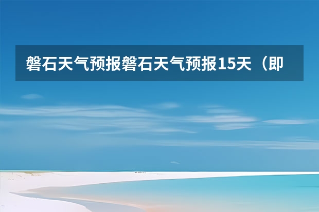 磐石天气预报磐石天气预报15天（即墨区气象台发布大风蓝色预警[IV级/一般]）