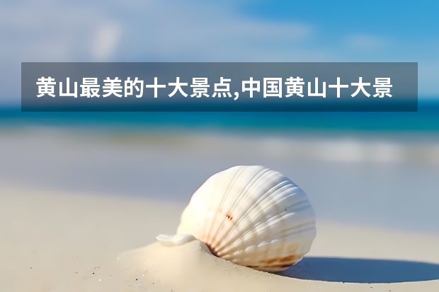 黄山最美的十大景点,中国黄山十大景区之一北海景区入选（黄山景点介绍及传说）