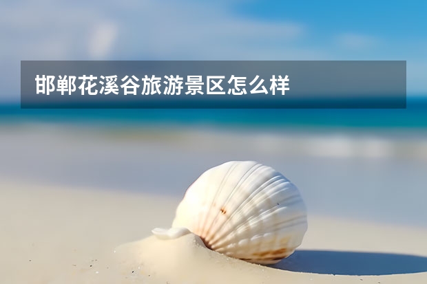 邯郸花溪谷旅游景区怎么样