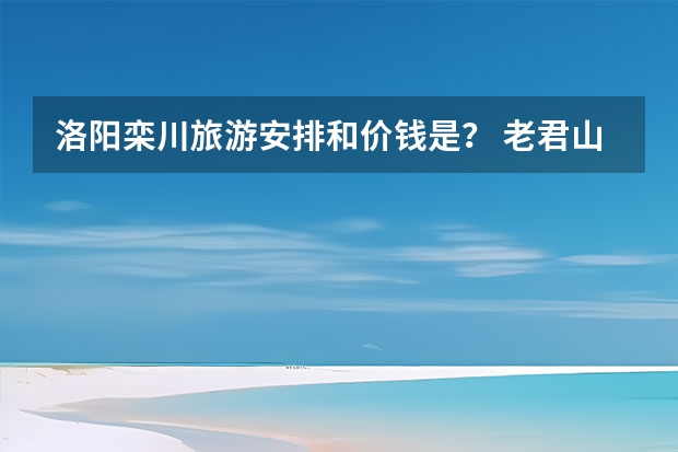 洛阳栾川旅游安排和价钱是？ 老君山附近住宿推荐