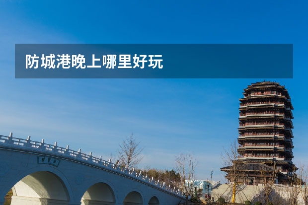 防城港晚上哪里好玩