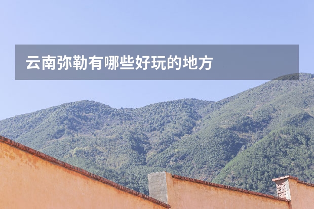 云南弥勒有哪些好玩的地方