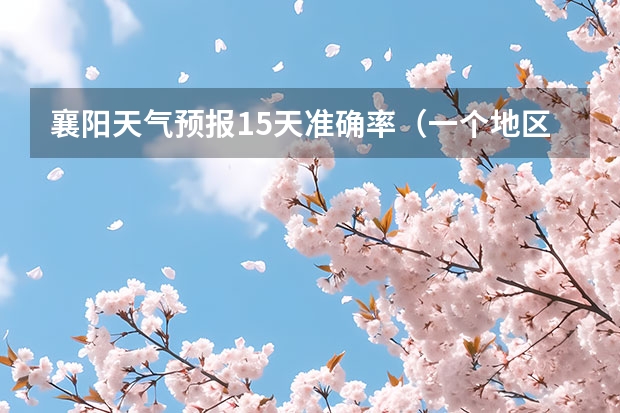 襄阳天气预报15天准确率（一个地区15天的天气预报准确度有多高？）