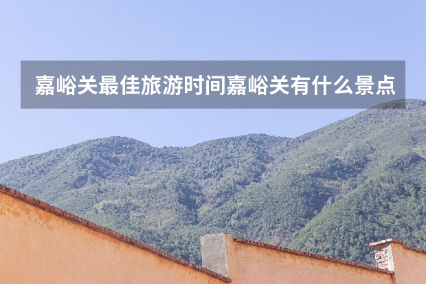 嘉峪关最佳旅游时间嘉峪关有什么景点