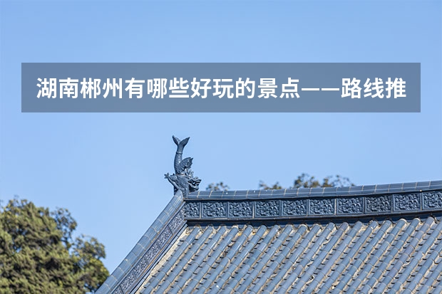 湖南郴州有哪些好玩的景点——路线推荐