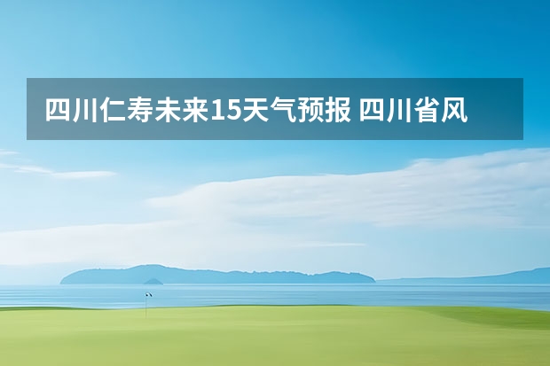 四川仁寿未来15天气预报 四川省风景区天气预报15天