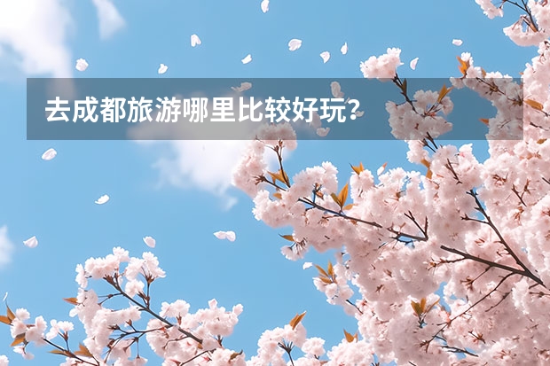 去成都旅游哪里比较好玩？