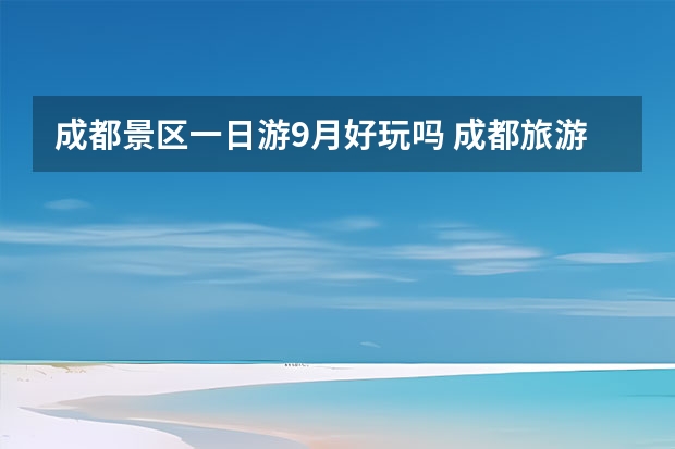 成都景区一日游9月好玩吗 成都旅游最佳季节