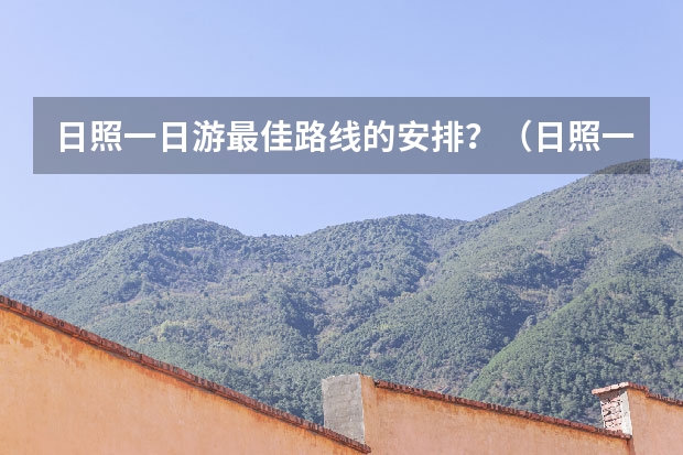 日照一日游最佳路线的安排？（日照一日游线路推荐）