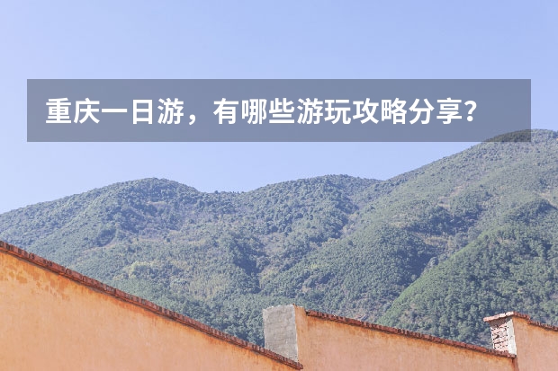 重庆一日游，有哪些游玩攻略分享？