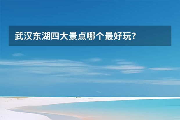 武汉东湖四大景点哪个最好玩？