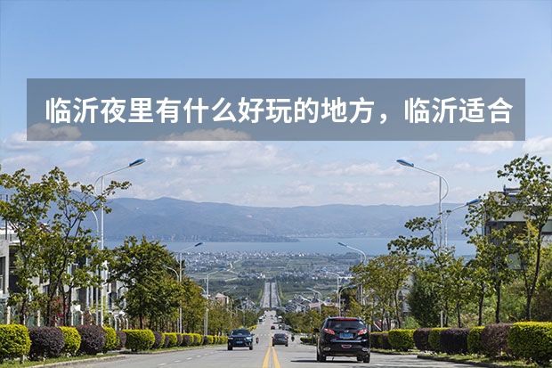 临沂夜里有什么好玩的地方，临沂适合夜晚去的景点