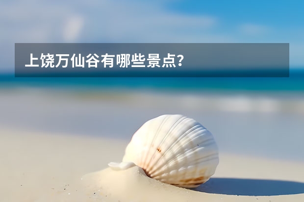 上饶万仙谷有哪些景点？