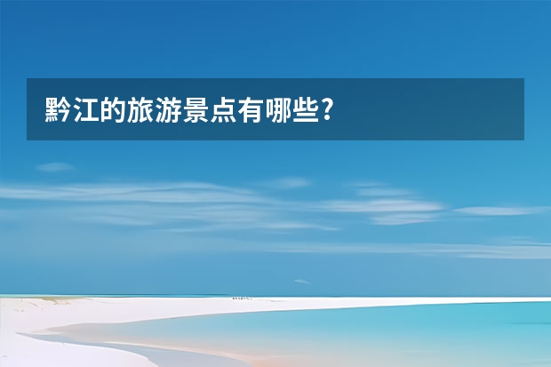 黔江的旅游景点有哪些?