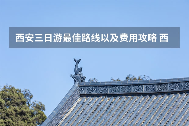 西安三日游最佳路线以及费用攻略 西安热门打卡点攻略