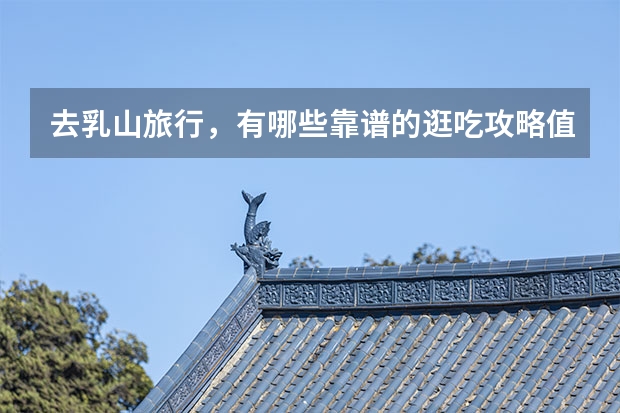 去乳山旅行，有哪些靠谱的逛吃攻略值得推荐？