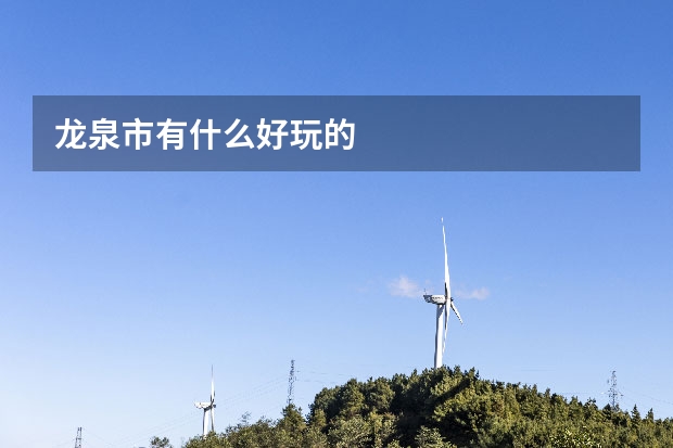 龙泉市有什么好玩的