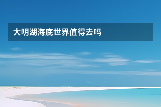 大明湖海底世界值得去吗