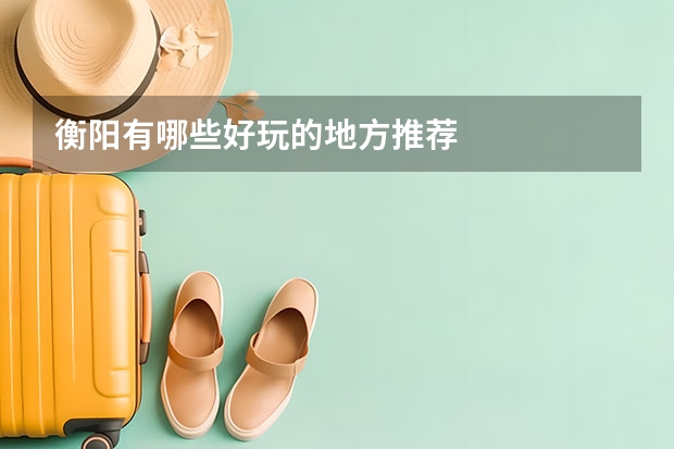 衡阳有哪些好玩的地方推荐