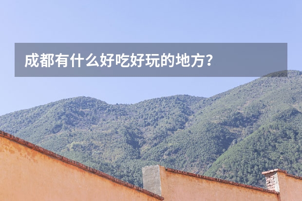 成都有什么好吃好玩的地方？