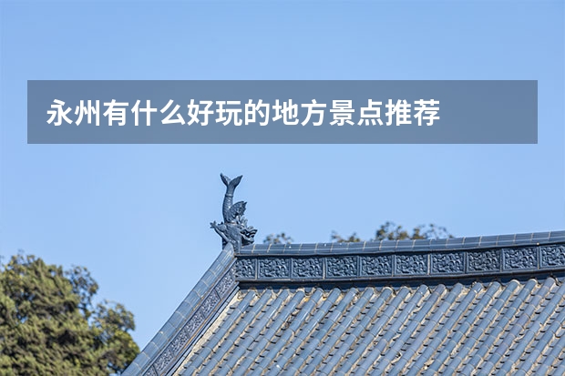 永州有什么好玩的地方景点推荐