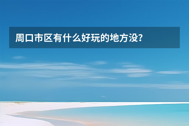 周口市区有什么好玩的地方没？
