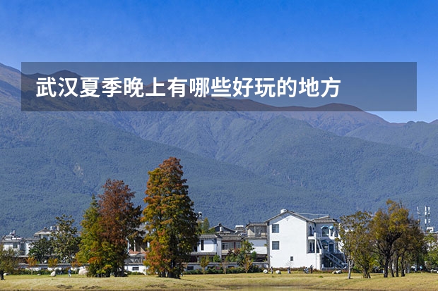 武汉夏季晚上有哪些好玩的地方