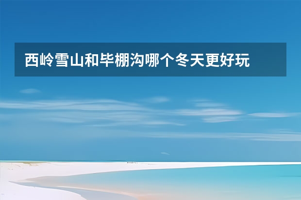 西岭雪山和毕棚沟哪个冬天更好玩
