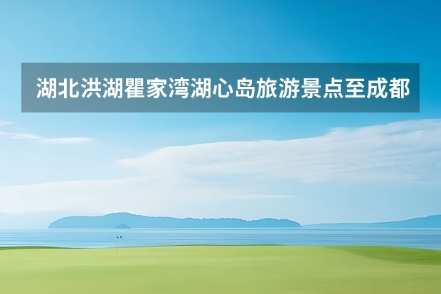 湖北洪湖瞿家湾湖心岛旅游景点至成都多少公里路程