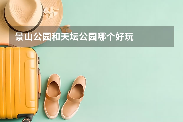 景山公园和天坛公园哪个好玩
