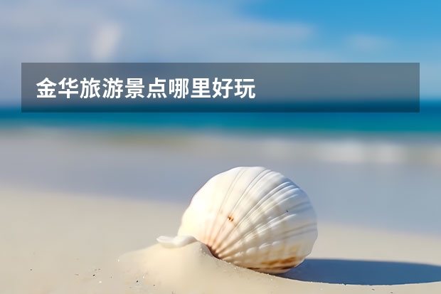 金华旅游景点哪里好玩