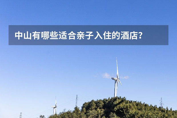 中山有哪些适合亲子入住的酒店？