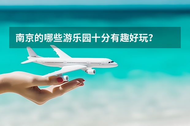 南京的哪些游乐园十分有趣好玩？