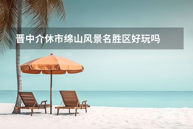 晋中介休市绵山风景名胜区好玩吗