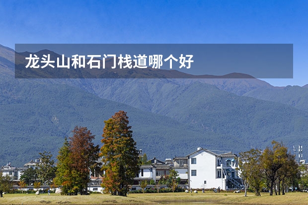 龙头山和石门栈道哪个好