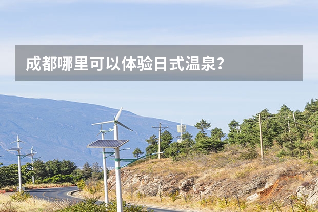 成都哪里可以体验日式温泉？