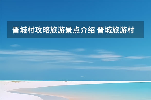 晋城村攻略旅游景点介绍 晋城旅游村庄大全（长治平顺井底自驾一日游旅游攻略，特此写下这篇攻略！防坑必备！！）