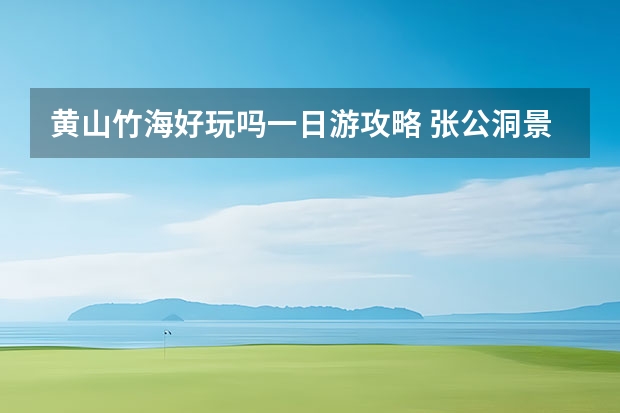 黄山竹海好玩吗一日游攻略 张公洞景区攻略张公洞景区攻略一日游