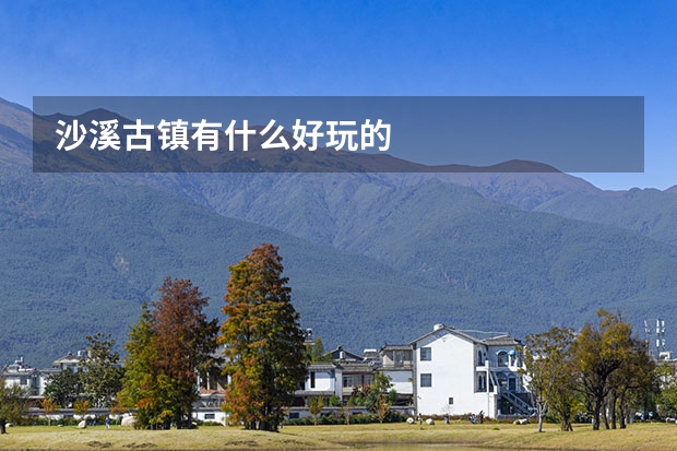 沙溪古镇有什么好玩的