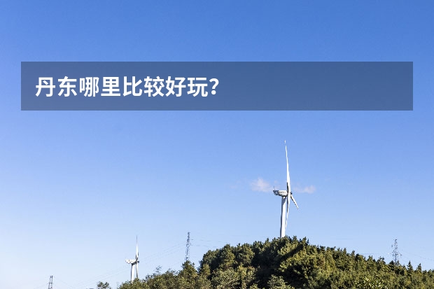 丹东哪里比较好玩？