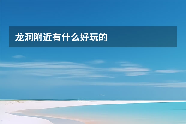 龙洞附近有什么好玩的